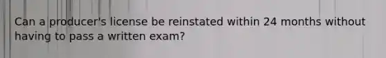 Can a producer's license be reinstated within 24 months without having to pass a written exam?