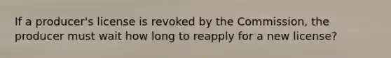 If a producer's license is revoked by the Commission, the producer must wait how long to reapply for a new license?