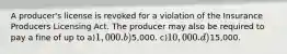 A producer's license is revoked for a violation of the Insurance Producers Licensing Act. The producer may also be required to pay a fine of up to a)1,000. b)5,000. c)10,000. d)15,000.