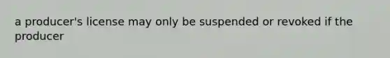 a producer's license may only be suspended or revoked if the producer