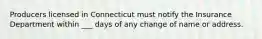 Producers licensed in Connecticut must notify the Insurance Department within ___ days of any change of name or address.