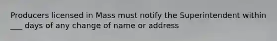 Producers licensed in Mass must notify the Superintendent within ___ days of any change of name or address