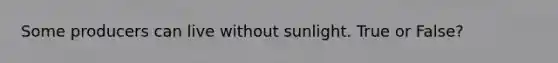 Some producers can live without sunlight. True or False?