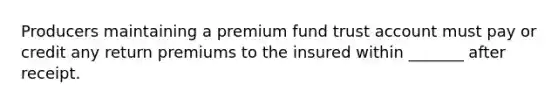 Producers maintaining a premium fund trust account must pay or credit any return premiums to the insured within _______ after receipt.