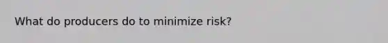 What do producers do to minimize risk?