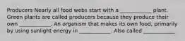 Producers Nearly all food webs start with a ____________ plant. Green plants are called producers because they produce their own ____________. An organism that makes its own food, primarily by using sunlight energy in ____________. Also called ____________