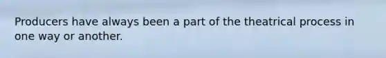 Producers have always been a part of the theatrical process in one way or another.