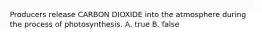 Producers release CARBON DIOXIDE into the atmosphere during the process of photosynthesis. A. true B. false