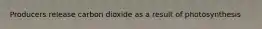 Producers release carbon dioxide as a result of photosynthesis