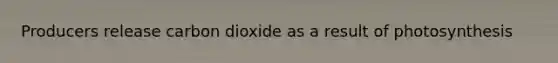 Producers release carbon dioxide as a result of photosynthesis