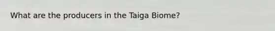 What are the producers in the Taiga Biome?