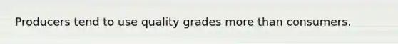 Producers tend to use quality grades more than consumers.