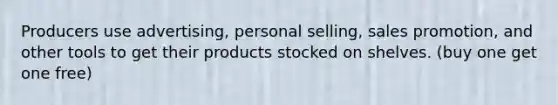 Producers use advertising, personal selling, sales promotion, and other tools to get their products stocked on shelves. (buy one get one free)