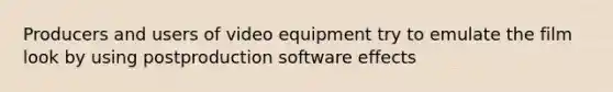 Producers and users of video equipment try to emulate the film look by using postproduction software effects