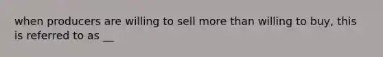 when producers are willing to sell more than willing to buy, this is referred to as __