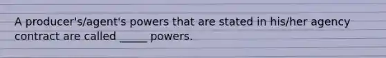 A producer's/agent's powers that are stated in his/her agency contract are called _____ powers.