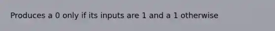 Produces a 0 only if its inputs are 1 and a 1 otherwise