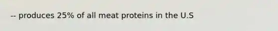 -- produces 25% of all meat proteins in the U.S