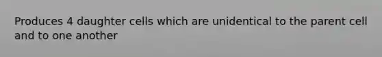 Produces 4 daughter cells which are unidentical to the parent cell and to one another