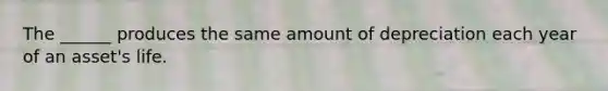 The ______ produces the same amount of depreciation each year of an asset's life.