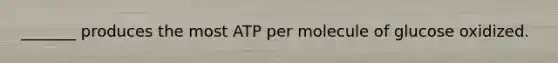 _______ produces the most ATP per molecule of glucose oxidized.