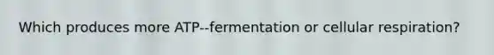 Which produces more ATP--fermentation or cellular respiration?