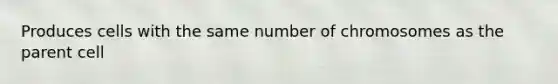 Produces cells with the same number of chromosomes as the parent cell