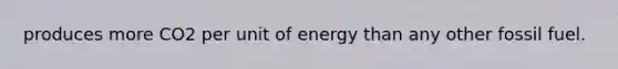 produces more CO2 per unit of energy than any other fossil fuel.