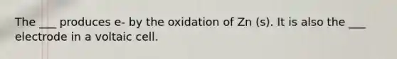 The ___ produces e- by the oxidation of Zn (s). It is also the ___ electrode in a voltaic cell.