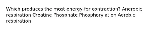 Which produces the most energy for contraction? Anerobic respiration Creatine Phosphate Phosphorylation Aerobic respiration