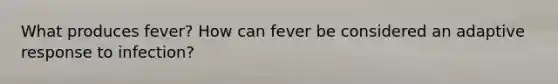 What produces fever? How can fever be considered an adaptive response to infection?