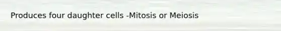 Produces four daughter cells -Mitosis or Meiosis