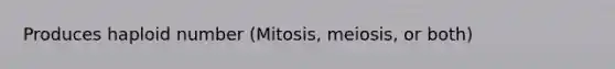 Produces haploid number (Mitosis, meiosis, or both)