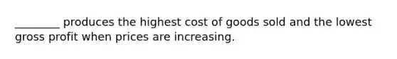 ________ produces the highest cost of goods sold and the lowest gross profit when prices are increasing.