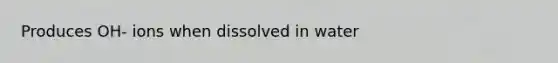 Produces OH- ions when dissolved in water