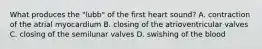 What produces the "lubb" of the first heart sound? A. contraction of the atrial myocardium B. closing of the atrioventricular valves C. closing of the semilunar valves D. swishing of the blood