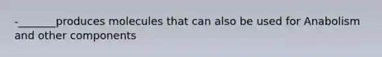 -_______produces molecules that can also be used for Anabolism and other components