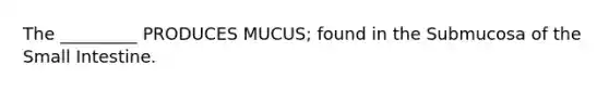 The _________ PRODUCES MUCUS; found in the Submucosa of <a href='https://www.questionai.com/knowledge/kt623fh5xn-the-small-intestine' class='anchor-knowledge'>the small intestine</a>.