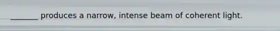 _______ produces a narrow, intense beam of coherent light.