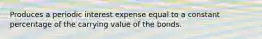 Produces a periodic interest expense equal to a constant percentage of the carrying value of the bonds.