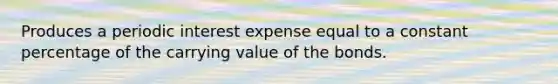 Produces a periodic interest expense equal to a constant percentage of the carrying value of the bonds.