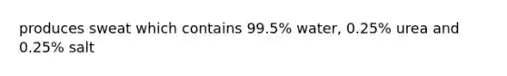 produces sweat which contains 99.5% water, 0.25% urea and 0.25% salt