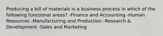 Producing a bill of materials is a business process in which of the following functional areas? -Finance and Accounting -Human Resources -Manufacturing and Production -Research & Development -Sales and Marketing