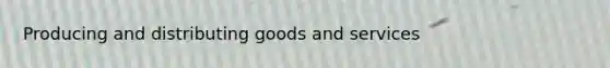 Producing and distributing goods and services