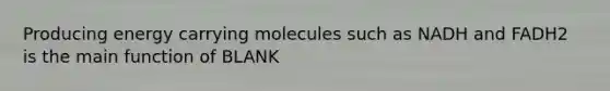 Producing energy carrying molecules such as NADH and FADH2 is the main function of BLANK