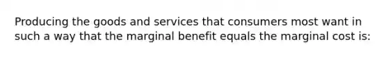 Producing the goods and services that consumers most want in such a way that the marginal benefit equals the marginal cost is: