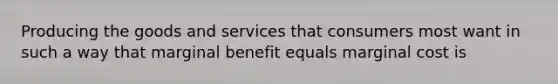 Producing the goods and services that consumers most want in such a way that marginal benefit equals marginal cost is