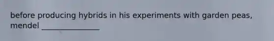 before producing hybrids in his experiments with garden peas, mendel _______________