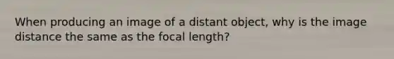 When producing an image of a distant object, why is the image distance the same as the focal length?