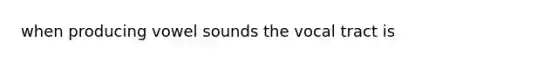 when producing vowel sounds the vocal tract is